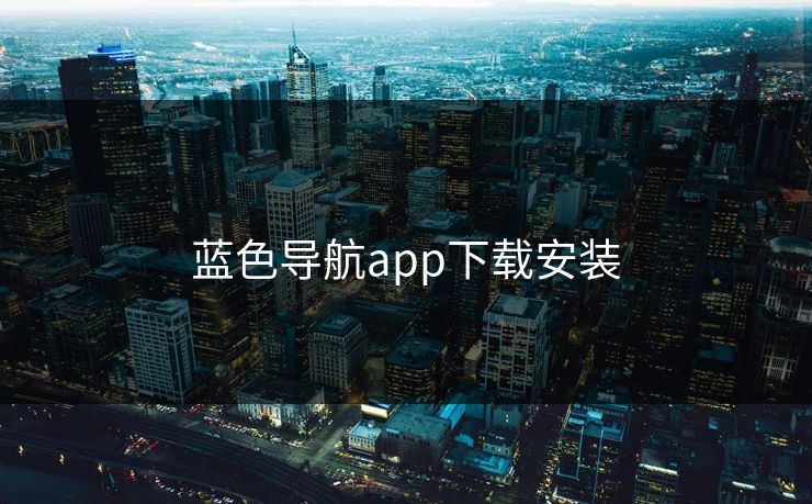 蓝色导航app下载安装 蓝色导航app下载安装