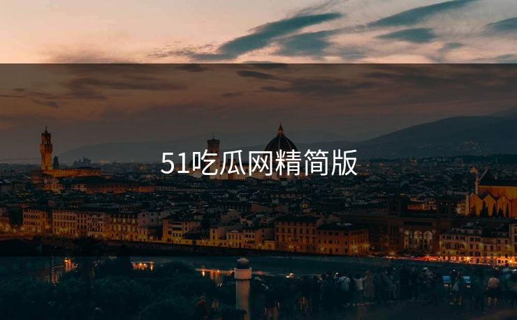51吃瓜网精简版 51吃瓜网精简版