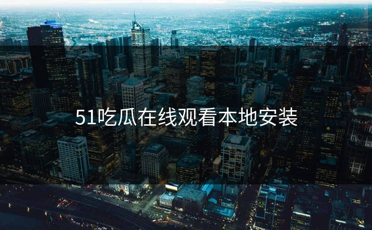 51吃瓜在线观看本地安装