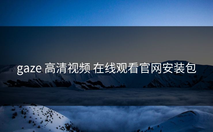 gaze 高清视频 在线观看官网安装包