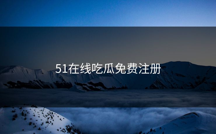 51在线吃瓜免费注册